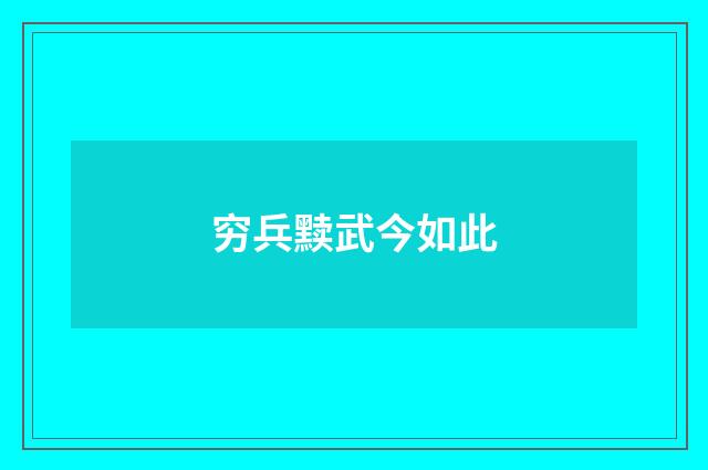 穷兵黩武今如此