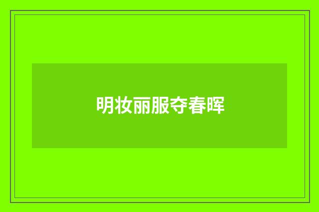 明妆丽服夺春晖