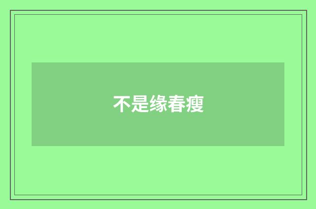 不是缘春瘦