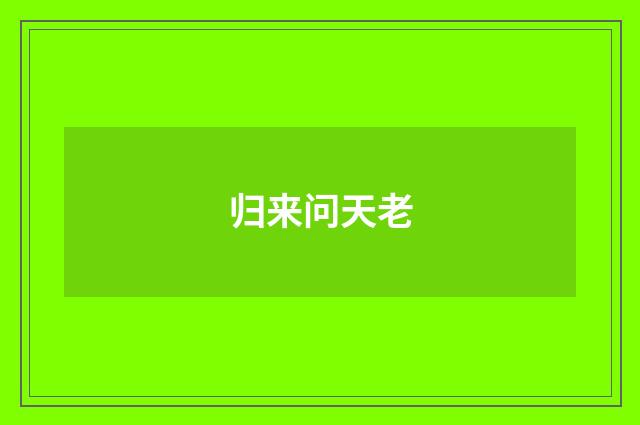 归来问天老