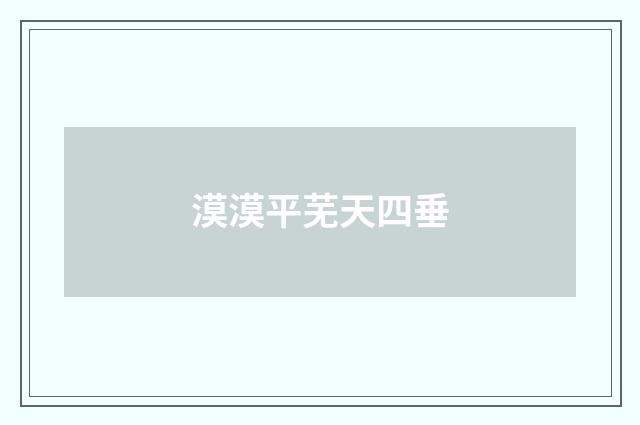 漠漠平芜天四垂