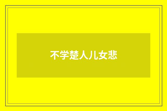 不学楚人儿女悲