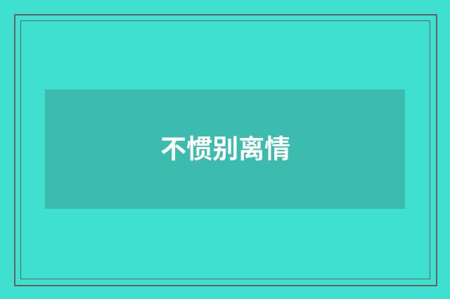 不惯别离情
