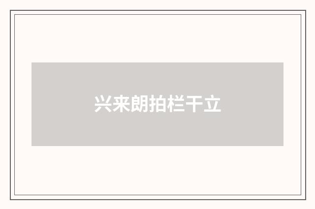兴来朗拍栏干立