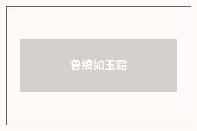 鲁缟如玉霜