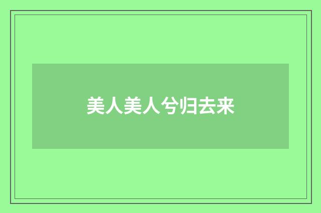 美人美人兮归去来