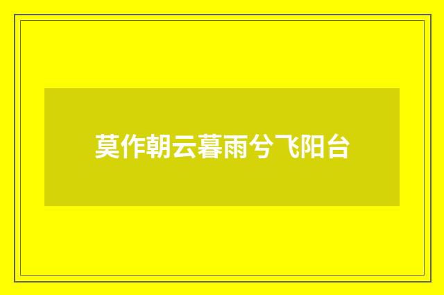 莫作朝云暮雨兮飞阳台