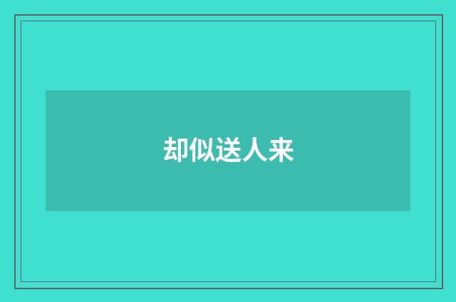 却似送人来