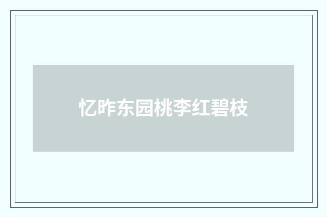 忆昨东园桃李红碧枝