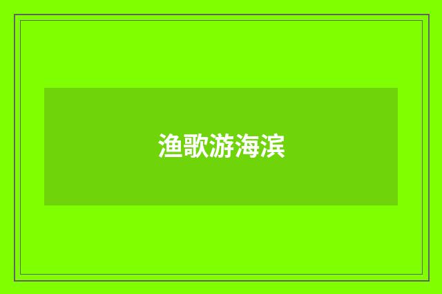 渔歌游海滨