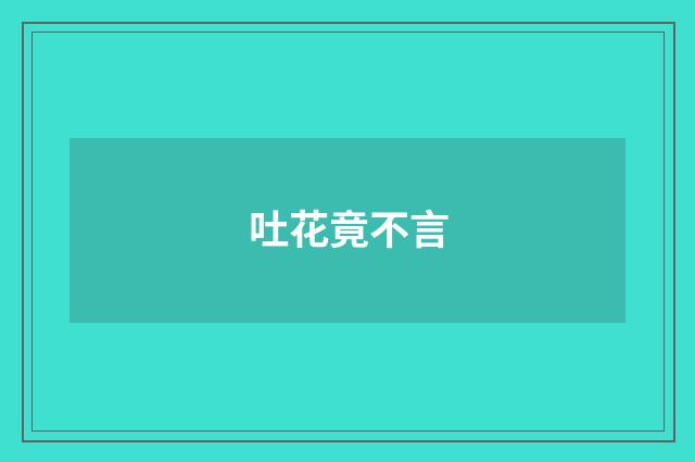 吐花竟不言