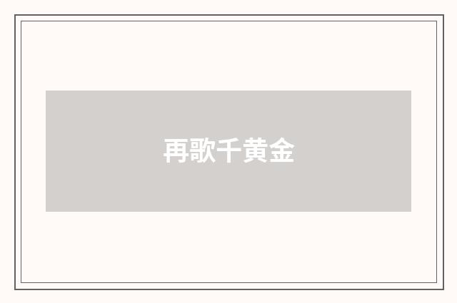 再歌千黄金