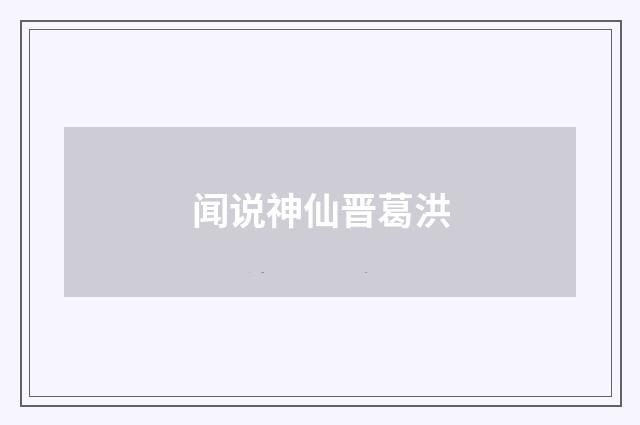 闻说神仙晋葛洪