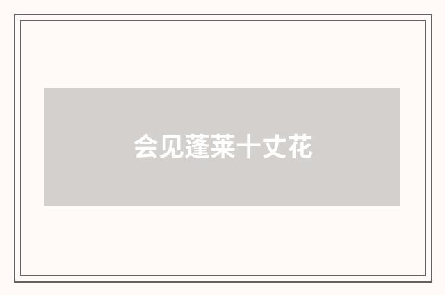 会见蓬莱十丈花