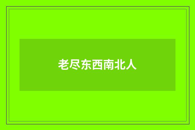 老尽东西南北人