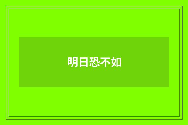 明日恐不如