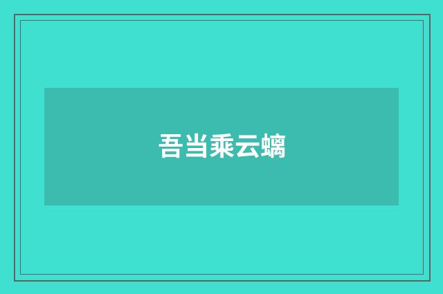 吾当乘云螭