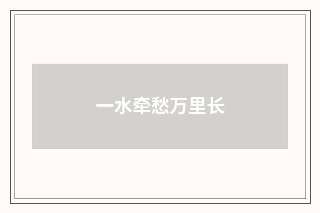 一水牵愁万里长