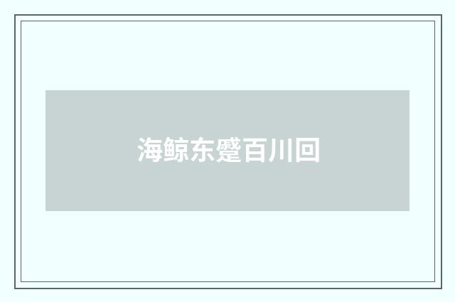 海鲸东蹙百川回