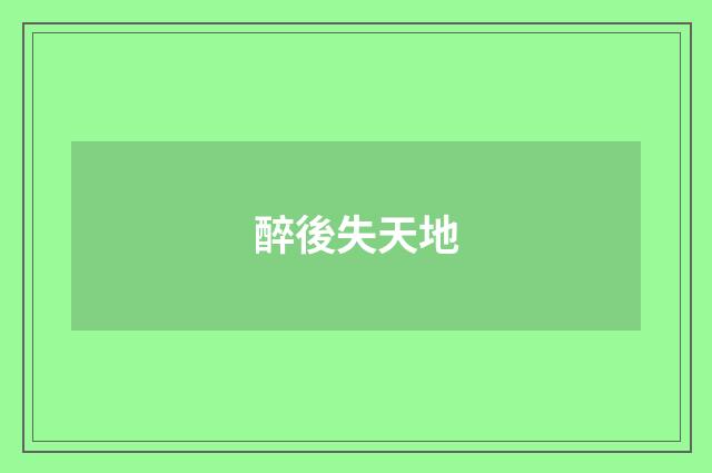 醉後失天地