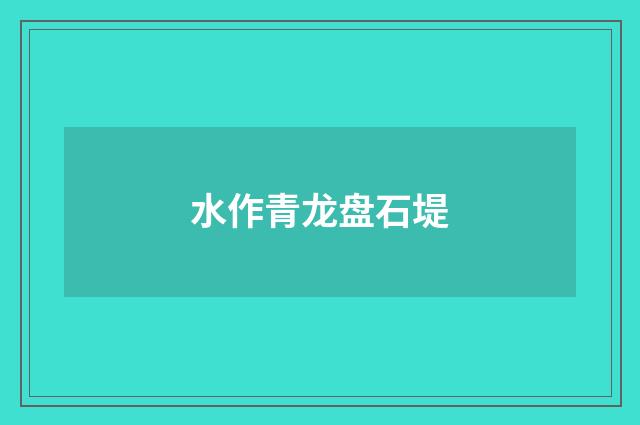 水作青龙盘石堤