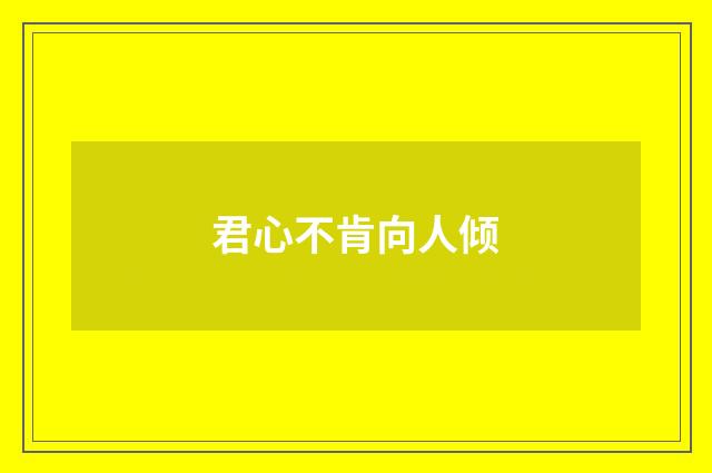 君心不肯向人倾