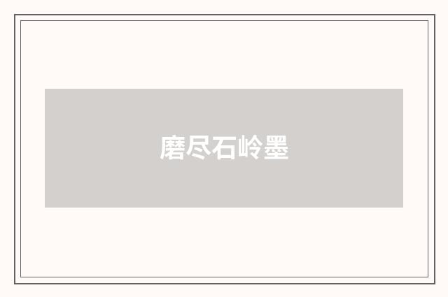 磨尽石岭墨