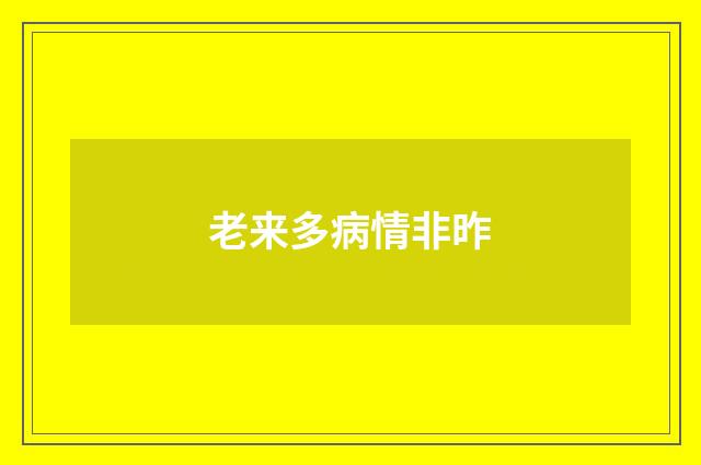 老来多病情非昨