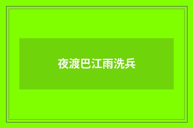夜渡巴江雨洗兵