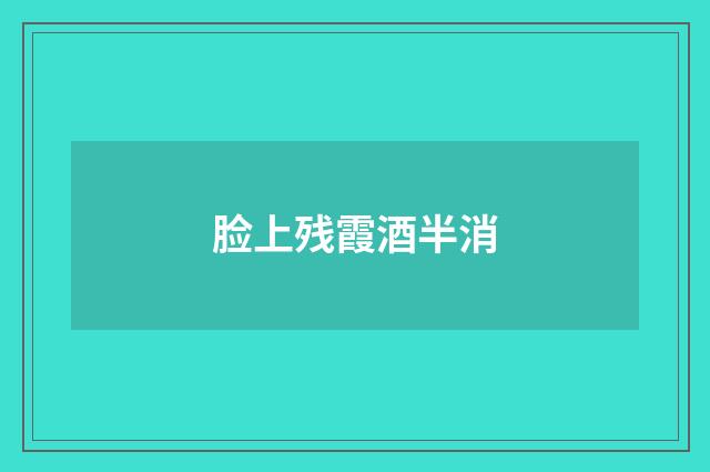 脸上残霞酒半消