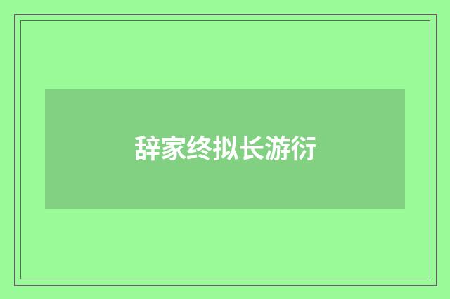 辞家终拟长游衍