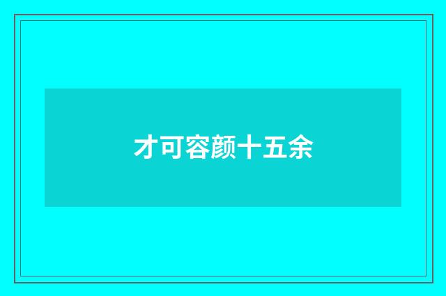 才可容颜十五余