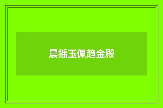 晨摇玉佩趋金殿