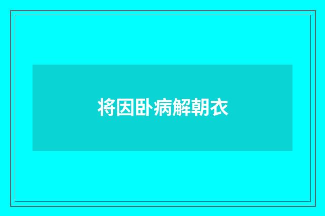 将因卧病解朝衣