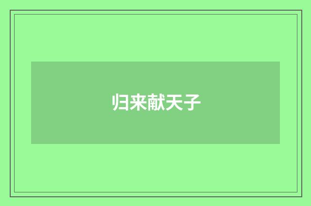 归来献天子