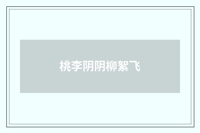 桃李阴阴柳絮飞