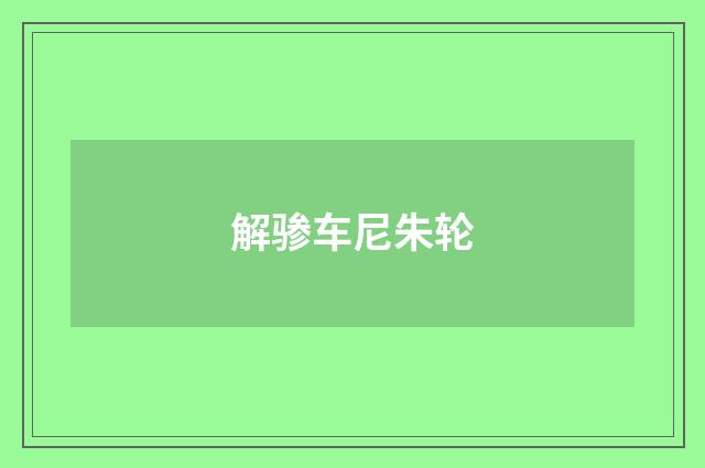解骖车尼朱轮