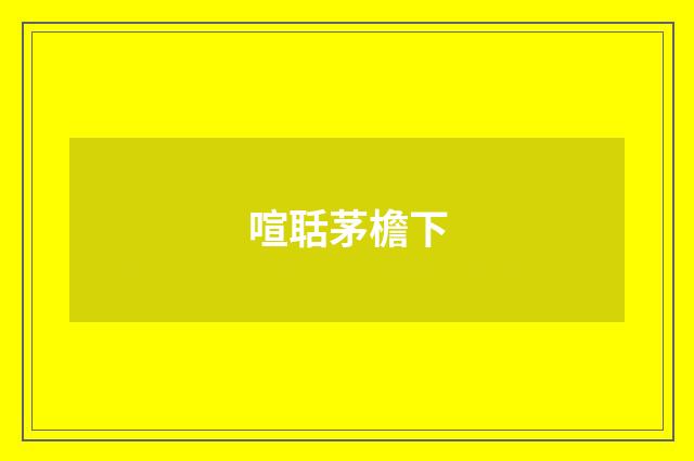 喧聒茅檐下