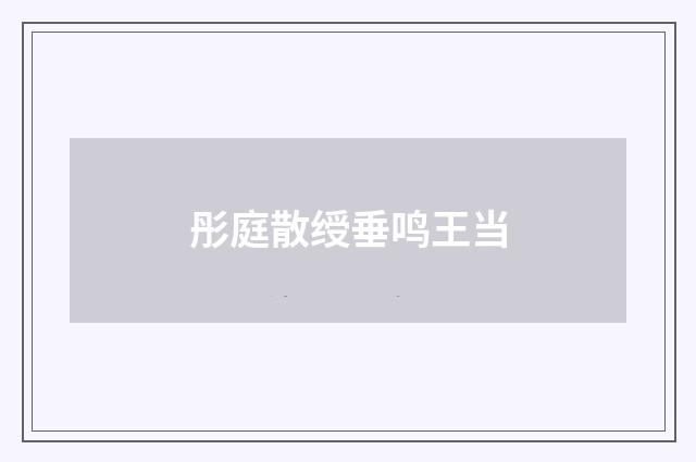 彤庭散绶垂鸣王当