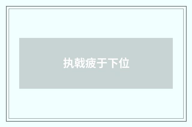 执戟疲于下位