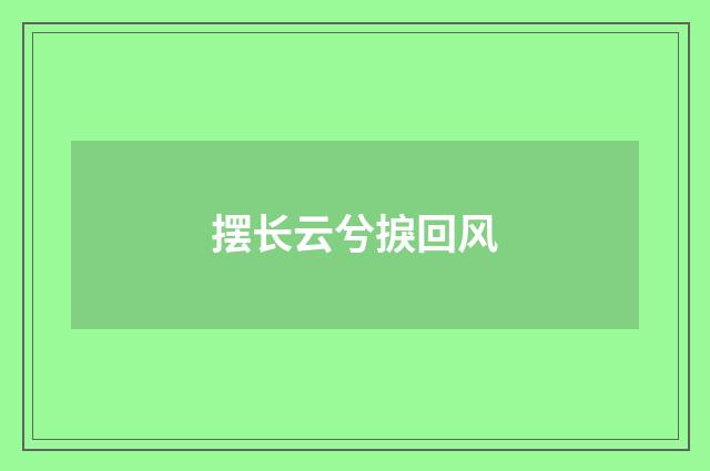 摆长云兮捩回风