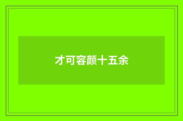 才可容颜十五余