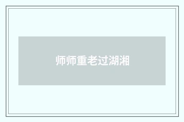 师师重老过湖湘