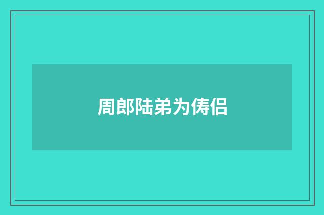 周郎陆弟为俦侣