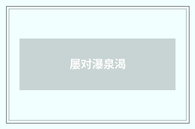 屡对瀑泉渴