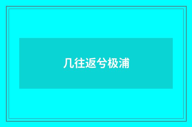 几往返兮极浦