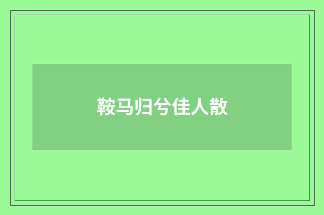 鞍马归兮佳人散