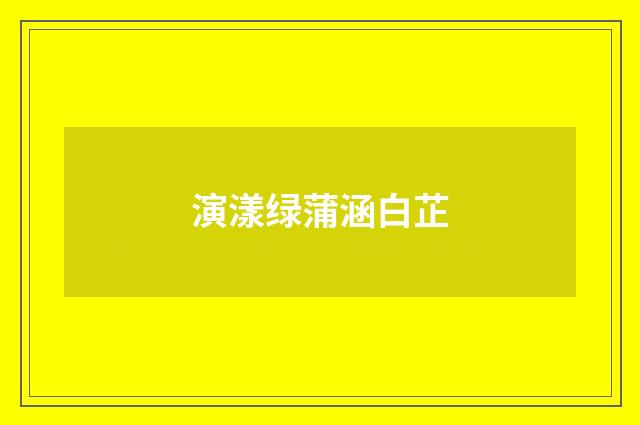 演漾绿蒲涵白芷