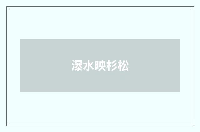 瀑水映杉松