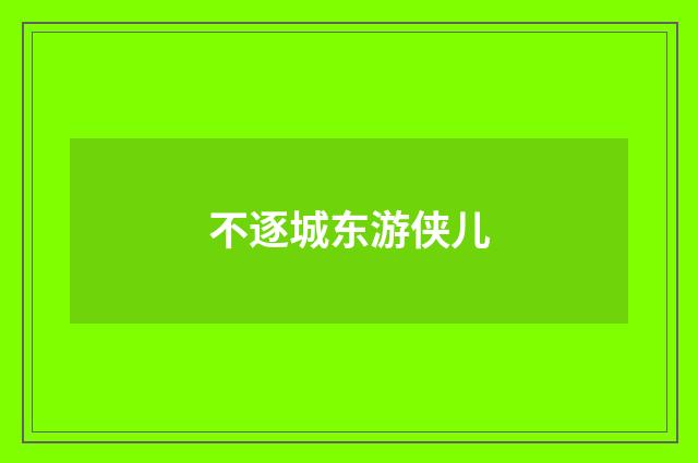 不逐城东游侠儿